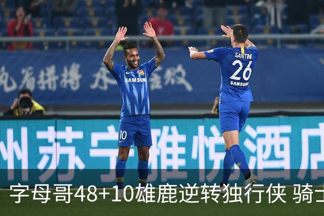 字母哥48+10雄鹿逆转独行侠 骑士克马刺5连胜