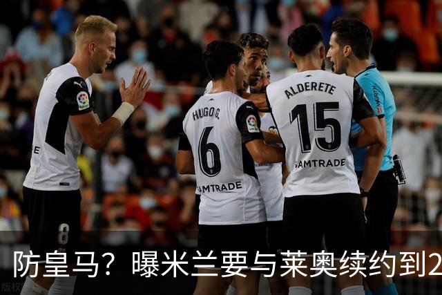 防皇马？曝米兰要与莱奥续约到2027 违约金升到2亿